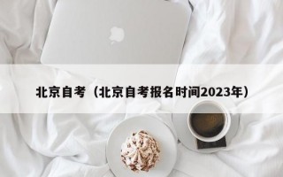 北京自考（北京自考报名时间2023年）